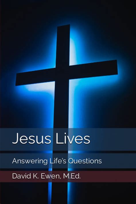 Jesus Lives Answering Lifes Questions By David K Ewen M Ed Goodreads