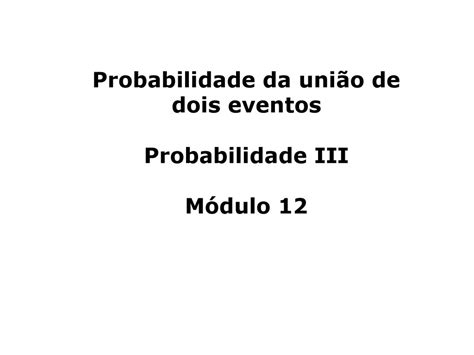 Probabilidade Da União De Dois Eventos Probabilidade Iii Módulo Ppt