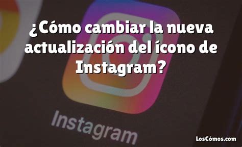 Cómo cambiar la nueva actualización del ícono de Instagram 2022