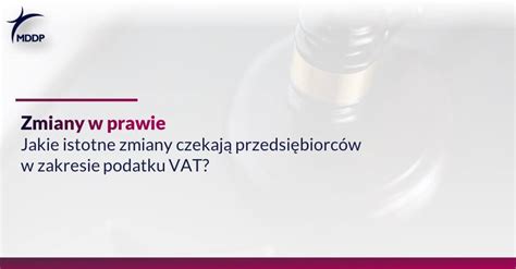 Jakie istotne zmiany czekają przedsiębiorców w zakresie podatku VAT MDDP