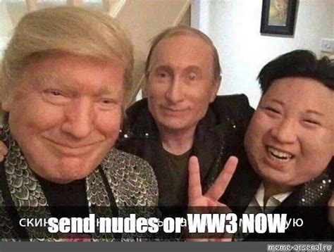 Meme Send Nudes Or Ww3 Now All Templates Meme