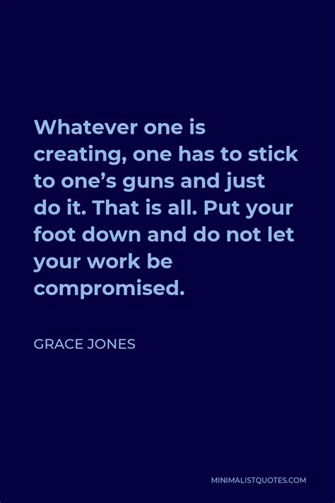 Grace Jones Quote Whatever One Is Creating One Has To Stick To One S