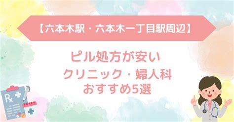 【六本木駅・六本木一丁目駅周辺】ピル処方が安いクリニック・婦人科おすすめ5選 【2024年最新】地域別 ピル処方をしてもらえるおすすめクリニック