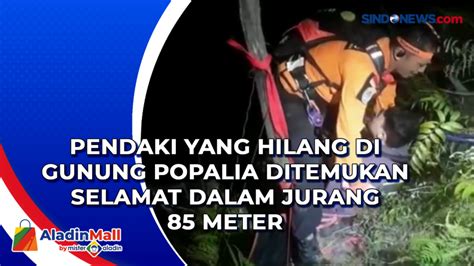 VIDEO Pendaki Yang Hilang Di Gunung Popalia Ditemukan Selamat Dalam