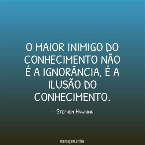 Frases Sobre Conhecimento O Maior Inimigo Do Conhecimento Não é A