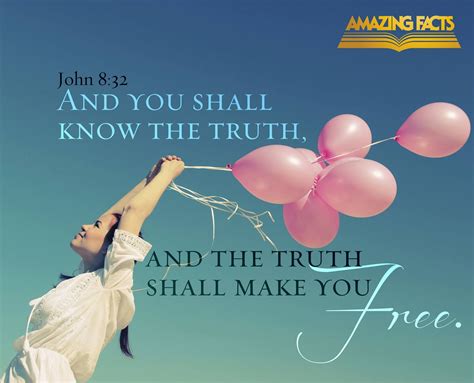 And you shall know the truth, and the truth shall set you free. John 8: ...