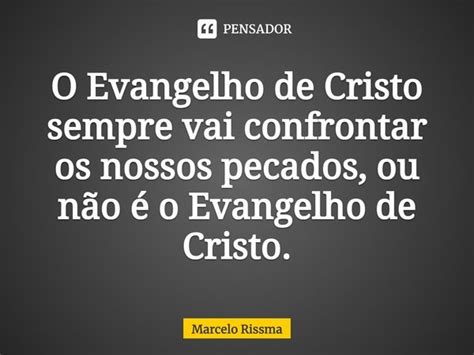 O Evangelho De Cristo Sempre Vai Marcelo Rissma Pensador