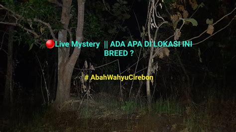 Live Mystery Ada Apakah Di Lokasi Ini Breeed Abahwahyucirebon