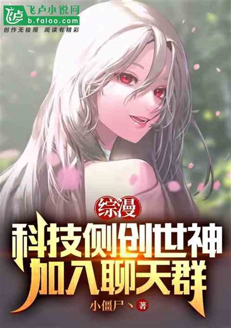 综漫：科技侧创世神，加入聊天群 小僵尸丶小说 全本小说下载 飞卢小说网