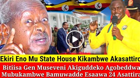 Breaking News Ekigudde Ku Gen M7 Mu State House Kikambwe Agobeddwa