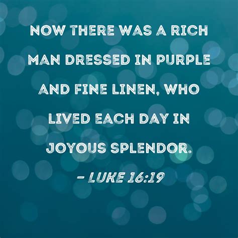 Luke 16:19 Now there was a rich man dressed in purple and fine linen, who lived each day in ...