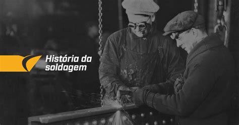 História e evolução dos processos de soldagem