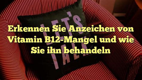 Erkennen Sie Anzeichen Von Vitamin B12 Mangel Und Wie Sie Ihn Behandeln