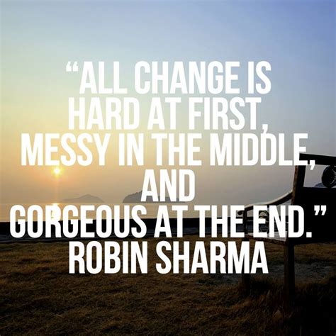 All Change Is Hard At First Messy In The Middle And Gorgeous At The