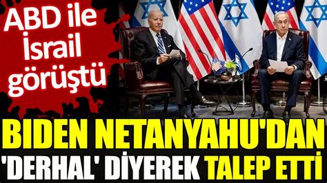 ABD ile İsrail görüştü Biden Netanyahu dan derhal diyerek talep etti