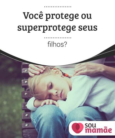 Você protege ou superprotege seus filhos A superproteção pode criar na