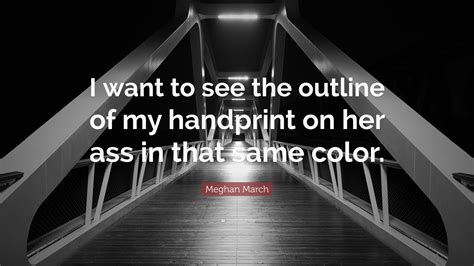 Meghan March Quote I Want To See The Outline Of My Handprint On Her Ass In That Same Color