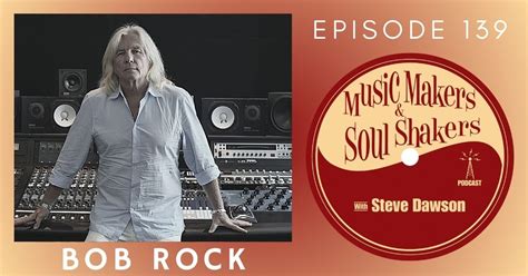 Bob Rock — Music Makers and Soul Shakers Podcast