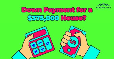 How Much Is The Down Payment For A 375 000 Home Moreira Team Mortgage