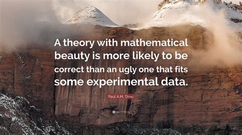 Paul A.M. Dirac Quote: “A theory with mathematical beauty is more ...