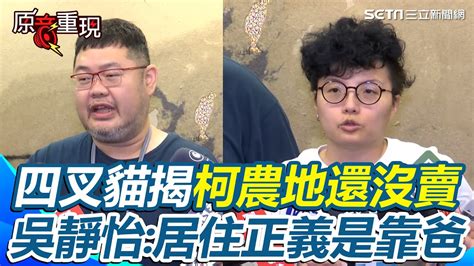 原音重現】四叉貓嗆「什麼事情有成真」 柯文哲爭議農地還沒賣！吳靜怡酸：「居住正義」是靠爸｜三立新聞網 Youtube