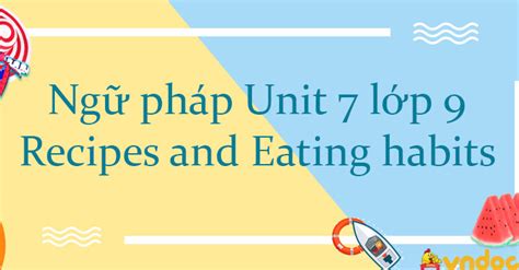 Ngữ pháp Unit 7 lớp 9 Recipes and Eating habits Ngữ pháp Tiếng Anh 9