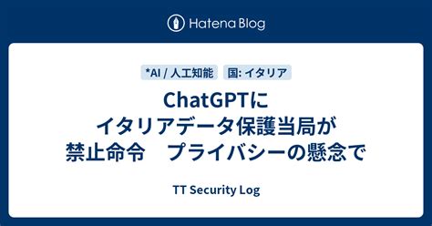 ChatGPTにイタリアデータ保護当局が禁止命令 プライバシーの懸念で TT Security Log