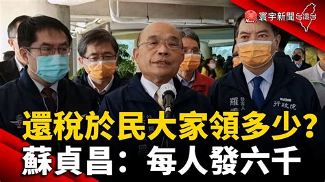 還稅於民大家領多少？ 蘇貞昌：每人發六千 寰宇新聞網