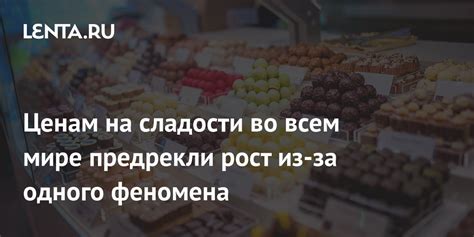 Ценам на сладости во всем мире предрекли рост из-за одного феномена ...
