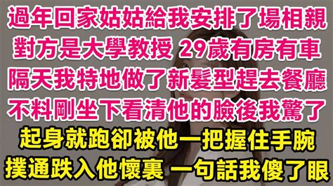 過年回家姑姑給我安排了場相親對方是大學教授29歲有房有車隔天我特地做了新髮型趕去餐廳不料剛坐下看清他的臉後我驚了起身就跑卻被他一把握