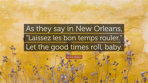 Vince Milam Quote As They Say In New Orleans Laissez Les Bon Temps