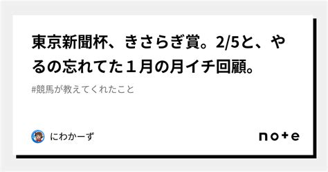 東京新聞杯、きさらぎ賞。25と、やるの忘れてた1月の月イチ回顧。｜にわかーず