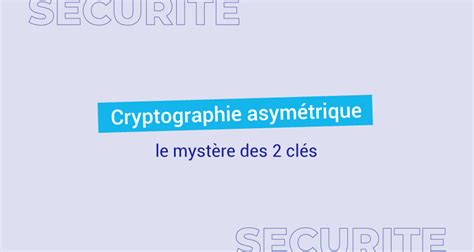 Cryptographie Asym Trique Le Myst Re Des Cl S Le Blog De Cellenza