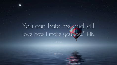 Lj Shen Quote “you Can Hate Me And Still Love How I Make You Feel” His”