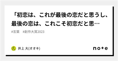 「初恋は、これが最後の恋だと思うし、最後の恋は、これこそ初恋だと思うもの」｜井上 大 オオキ