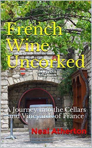 French Wine Uncorked A Journey Into The Cellars And Vineyards Of France Travels In France Book