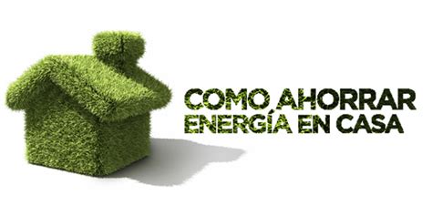 Consejos Para El Ahorro De Energía En El Hogar Reduciendo El Consumo Energético Sin Renunciar