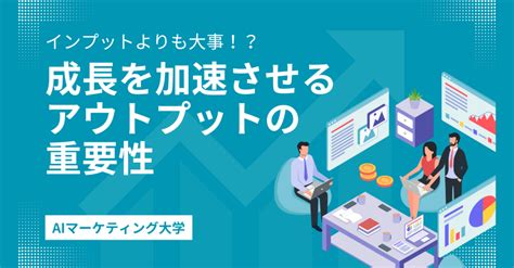 インプットよりも大事！？成長を加速させるアウトプットの重要性とは（4分27秒） クラウドワークスai（旧：オーダーメイドai）