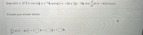 Solved Given R T 2t7i Cos T J E−2tk And S T −5ti 3tj−7tk