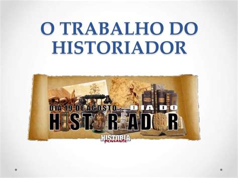 Qual O Trabalho Do Historiador - O trabalho do Historiado e as Fontes Históricas | PPT