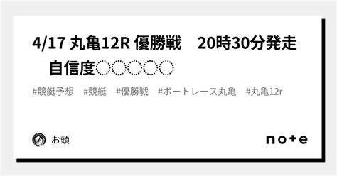 4 17 丸亀12r 優勝戦🏅 20時30分発走 自信度⭐️⭐️⭐️⭐️⭐️｜🏴‍☠️お頭🏴‍☠️