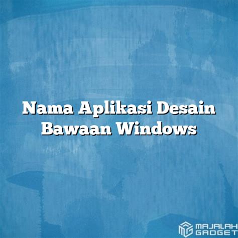 Nama Aplikasi Desain Bawaan Windows Majalah Gadget