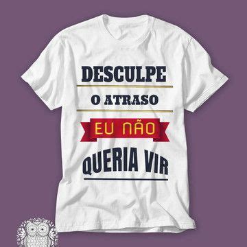 Camiseta Desculpa Pelo Atraso Não Queria Ter Vindo no Elo7