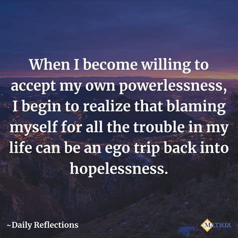 When I Become Willing To Accept My Own Powerlessness I Begin To