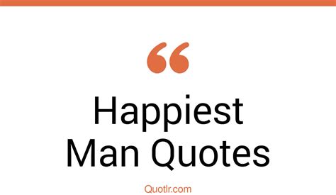 45+ Pleasurable Happiest Man Quotes That Will Unlock Your True Potential