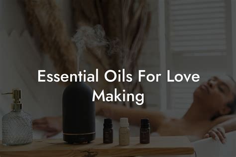 Essential Oils For Love Making Oshu Artisan Essential Earth Oils