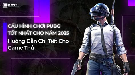 Cấu Hình Chơi PUBG Tốt Nhất Cho Năm 2025 Hướng Dẫn Chi Tiết Cho Game Thủ