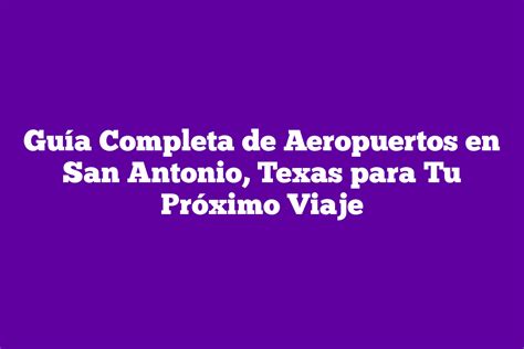 Guía Completa de Aeropuertos en San Antonio Texas para Tu Próximo Viaje