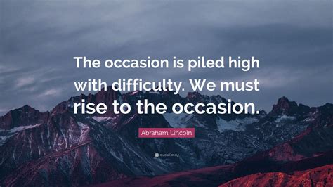 Abraham Lincoln Quote The Occasion Is Piled High With Difficulty We