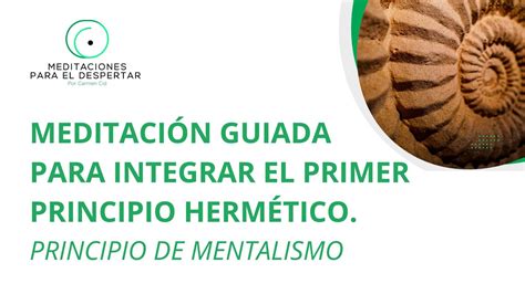 MEDITACION GUIADA PARA INTEGRAR EL PRIMER PRINCIPIO HERMETICO PRINCIPIO